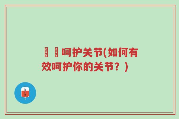 廣黖呵护关节(如何有效呵护你的关节?)-第1张图片-超越 廣黖呵护关节(如何有效呵护你的关节?)-第1张图片-超越