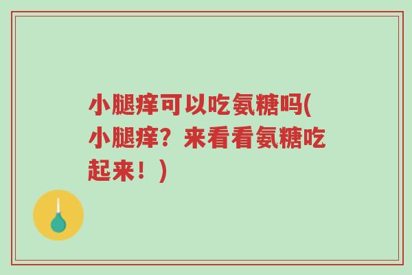 小腿痒可以吃氨糖吗(小腿痒?来看看氨糖吃起来!)-第1张图片-超越 小腿痒可以吃氨糖吗(小腿痒?来看看氨糖吃起来!)-第1张图片-超越