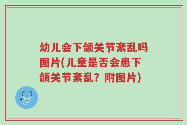 幼儿会下颌关节紊乱吗图片(儿童是否会患下颌关节紊乱?附图片)-第1张图片-超越 幼儿会下颌关节紊乱吗图片(儿童是否会患下颌关节紊乱?附图片)-第1张图片-超越