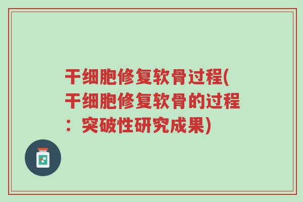 干细胞修复软骨过程(干细胞修复软骨的过程:突破性研究成果)-第1张图片-超越 干细胞修复软骨过程(干细胞修复软骨的过程:突破性研究成果)-第1张图片-超越