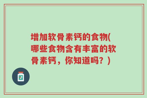 增加软骨素钙的食物(哪些食物含有丰富的软骨素钙,你知道吗?)-第1张图片-超越 增加软骨素钙的食物(哪些食物含有丰富的软骨素钙,你知道吗?)-第1张图片-超越