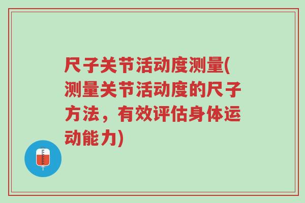 尺子关节活动度测量(测量关节活动度的尺子方法，有效评估身体运动能力)-第1张图片-超越