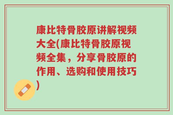 康比特骨胶原讲解视频大全(康比特骨胶原视频全集,分享骨胶原的作用、选购和使用技巧)-第1张图片-超越 康比特骨胶原讲解视频大全(康比特骨胶原视频全集,分享骨胶原的作用、选购和使用技巧)-第1张图片-超越
