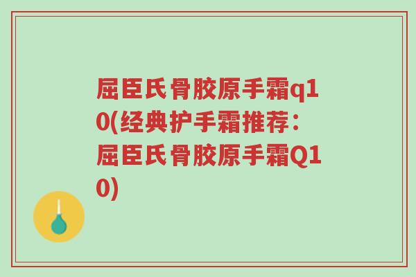 屈臣氏骨胶原手霜q10(经典护手霜推荐:屈臣氏骨胶原手霜Q10)-第1张图片-超越 屈臣氏骨胶原手霜q10(经典护手霜推荐:屈臣氏骨胶原手霜Q10)-第1张图片-超越