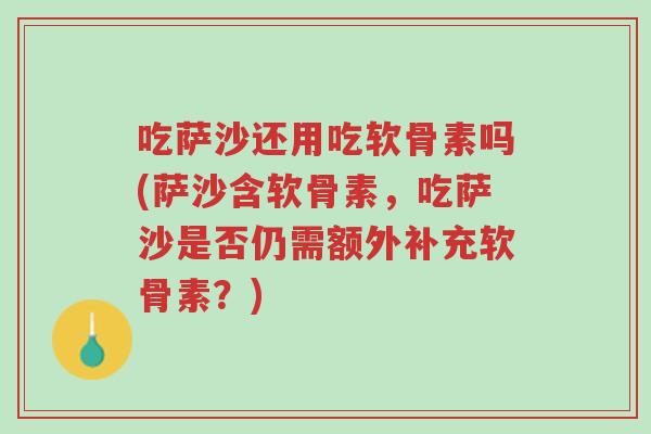 吃萨沙还用吃软骨素吗(萨沙含软骨素,吃萨沙是否仍需额外补充软骨素?)-第1张图片-超越 吃萨沙还用吃软骨素吗(萨沙含软骨素,吃萨沙是否仍需额外补充软骨素?)-第1张图片-超越