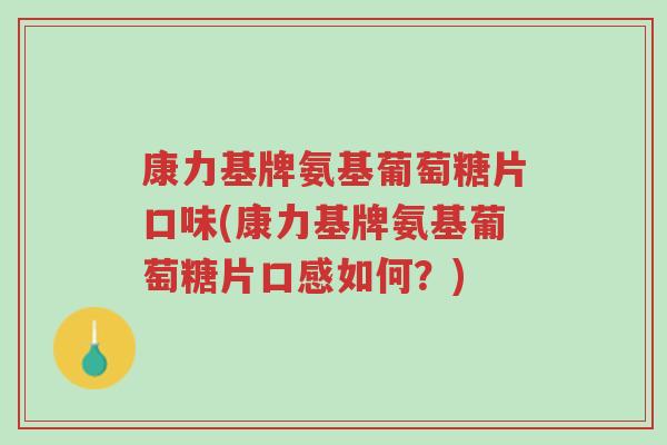 康力基牌氨基葡萄糖片口味(康力基牌氨基葡萄糖片口感如何?)-第1张图片-超越 康力基牌氨基葡萄糖片口味(康力基牌氨基葡萄糖片口感如何?)-第1张图片-超越
