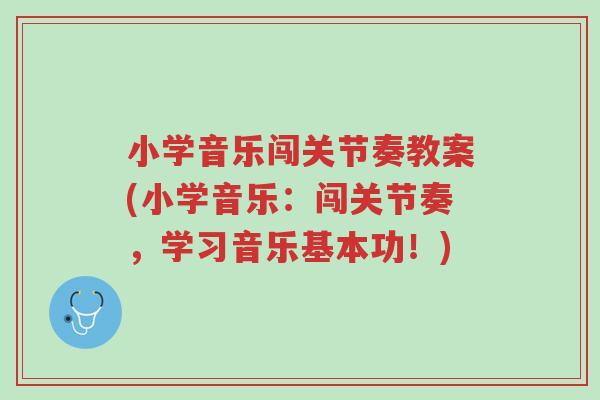 小学音乐闯关节奏教案(小学音乐:闯关节奏,学习音乐基本功!)-第1张图片-超越 小学音乐闯关节奏教案(小学音乐:闯关节奏,学习音乐基本功!)-第1张图片-超越