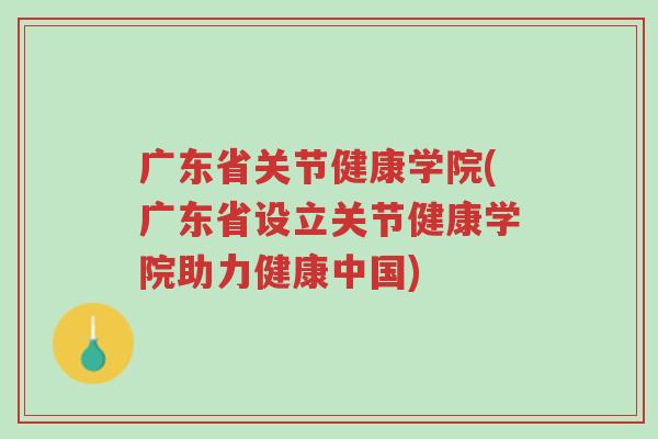 广东省关节健康学院(广东省设立关节健康学院助力健康中国)-第1张图片-超越 广东省关节健康学院(广东省设立关节健康学院助力健康中国)-第1张图片-超越
