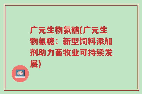 广元生物氨糖(广元生物氨糖:新型饲料添加剂助力畜牧业可持续发展)-第1张图片-超越 广元生物氨糖(广元生物氨糖:新型饲料添加剂助力畜牧业可持续发展)-第1张图片-超越
