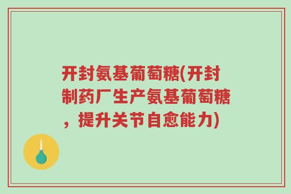 开封氨基葡萄糖(开封制药厂生产氨基葡萄糖,提升关节自愈能力)-第1张图片-超越 开封氨基葡萄糖(开封制药厂生产氨基葡萄糖,提升关节自愈能力)-第1张图片-超越