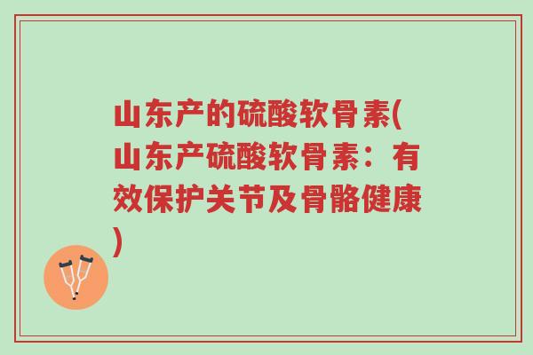 山东产的硫酸软骨素(山东产硫酸软骨素:有效保护关节及骨骼健康)-第1张图片-超越 山东产的硫酸软骨素(山东产硫酸软骨素:有效保护关节及骨骼健康)-第1张图片-超越