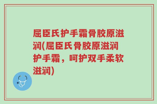 屈臣氏护手霜骨胶原滋润(屈臣氏骨胶原滋润护手霜,呵护双手柔软滋润)-第1张图片-超越 屈臣氏护手霜骨胶原滋润(屈臣氏骨胶原滋润护手霜,呵护双手柔软滋润)-第1张图片-超越
