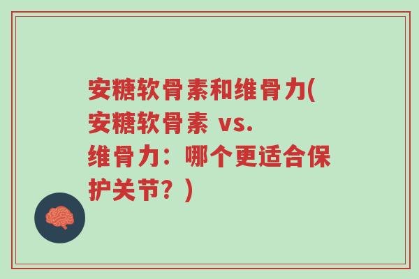 安糖软骨素和维骨力(安糖软骨素 vs. 维骨力:哪个更适合保护关节?)-第1张图片-超越 安糖软骨素和维骨力(安糖软骨素 vs. 维骨力:哪个更适合保护关节?)-第1张图片-超越