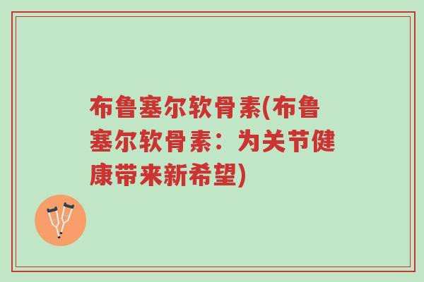 布鲁塞尔软骨素(布鲁塞尔软骨素：为关节健康带来新希望)-第1张图片-超越