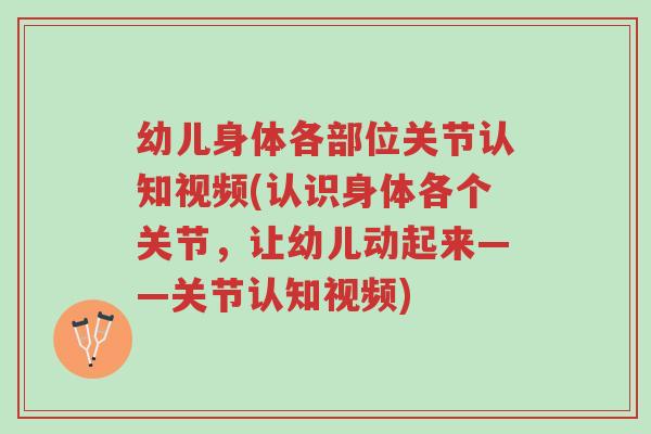 幼儿身体各部位关节认知视频(认识身体各个关节，让幼儿动起来——关节认知视频)-第1张图片-超越