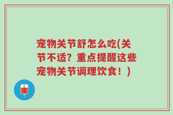 宠物关节舒怎么吃(关节不适?重点提醒这些宠物关节调理饮食!)-第1张图片-超越 宠物关节舒怎么吃(关节不适?重点提醒这些宠物关节调理饮食!)-第1张图片-超越