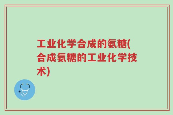 工业化学合成的氨糖(合成氨糖的工业化学技术)-第1张图片-超越