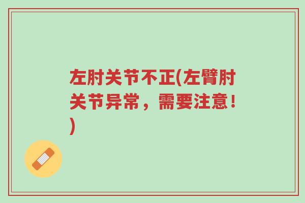 左肘关节不正(左臂肘关节异常,需要注意!)-第1张图片-超越 左肘关节不正(左臂肘关节异常,需要注意!)-第1张图片-超越