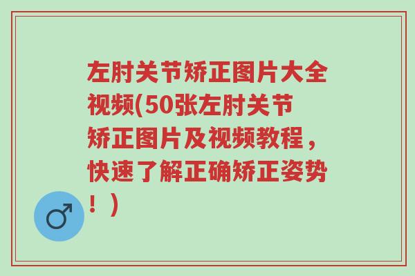 左肘关节矫正图片大全视频(50张左肘关节矫正图片及视频教程,快速了解正确矫正姿势!)-第1张图片-超越 左肘关节矫正图片大全视频(50张左肘关节矫正图片及视频教程,快速了解正确矫正姿势!)-第1张图片-超越