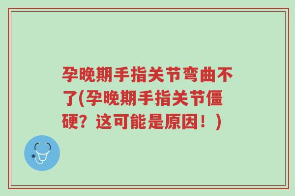 孕晚期手指关节弯曲不了(孕晚期手指关节僵硬?这可能是原因!)-第1张图片-超越 孕晚期手指关节弯曲不了(孕晚期手指关节僵硬?这可能是原因!)-第1张图片-超越