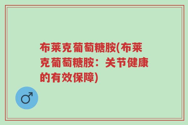 布莱克葡萄糖胺(布莱克葡萄糖胺:关节健康的有效保障)-第1张图片-超越 布莱克葡萄糖胺(布莱克葡萄糖胺:关节健康的有效保障)-第1张图片-超越