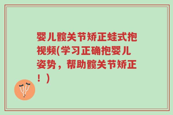 婴儿髋关节矫正蛙式抱视频(学习正确抱婴儿姿势,帮助髋关节矫正!)-第1张图片-超越 婴儿髋关节矫正蛙式抱视频(学习正确抱婴儿姿势,帮助髋关节矫正!)-第1张图片-超越