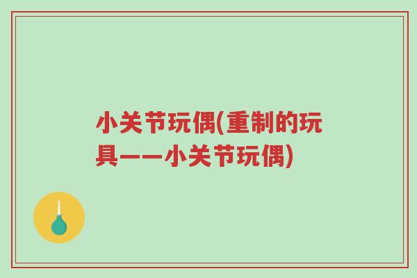 小关节玩偶(重制的玩具——小关节玩偶)-第1张图片-超越 小关节玩偶(重制的玩具——小关节玩偶)-第1张图片-超越