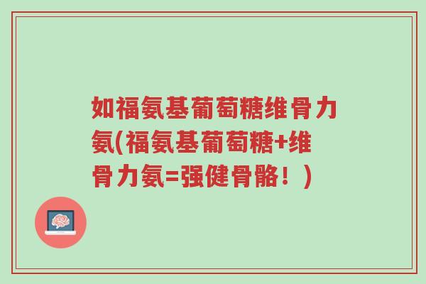 如福氨基葡萄糖维骨力氨(福氨基葡萄糖+维骨力氨=强健骨骼!)-第1张图片-超越 如福氨基葡萄糖维骨力氨(福氨基葡萄糖+维骨力氨=强健骨骼!)-第1张图片-超越