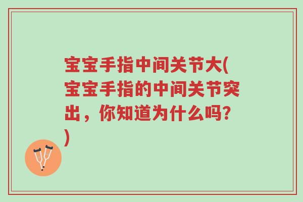 宝宝手指中间关节大(宝宝手指的中间关节突出,你知道为什么吗?)-第1张图片-超越 宝宝手指中间关节大(宝宝手指的中间关节突出,你知道为什么吗?)-第1张图片-超越
