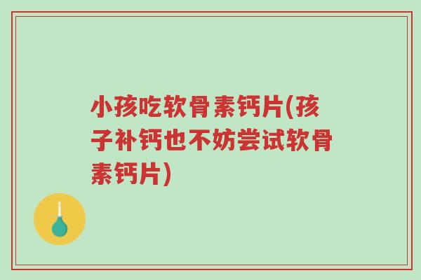 小孩吃软骨素钙片(孩子补钙也不妨尝试软骨素钙片)-第1张图片-超越 小孩吃软骨素钙片(孩子补钙也不妨尝试软骨素钙片)-第1张图片-超越