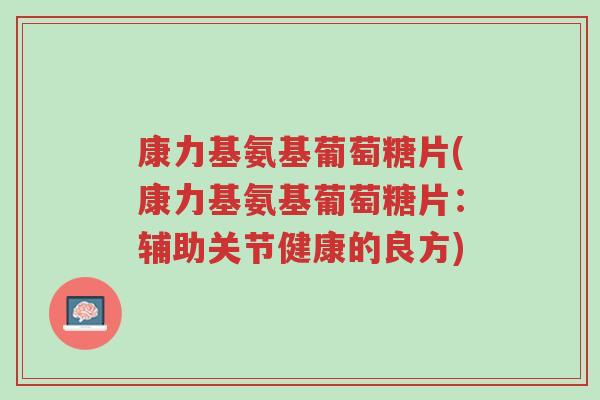 康力基氨基葡萄糖片(康力基氨基葡萄糖片:辅助关节健康的良方)-第1张图片-超越 康力基氨基葡萄糖片(康力基氨基葡萄糖片:辅助关节健康的良方)-第1张图片-超越