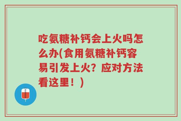 吃氨糖补钙会上火吗怎么办(食用氨糖补钙容易引发上火?应对方法看这里!)-第1张图片-超越 吃氨糖补钙会上火吗怎么办(食用氨糖补钙容易引发上火?应对方法看这里!)-第1张图片-超越