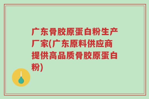 广东骨胶原蛋白粉生产厂家(广东原料供应商提供高品质骨胶原蛋白粉)-第1张图片-超越 广东骨胶原蛋白粉生产厂家(广东原料供应商提供高品质骨胶原蛋白粉)-第1张图片-超越