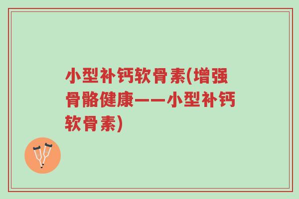 小型补钙软骨素(增强骨骼健康——小型补钙软骨素)-第1张图片-超越 小型补钙软骨素(增强骨骼健康——小型补钙软骨素)-第1张图片-超越