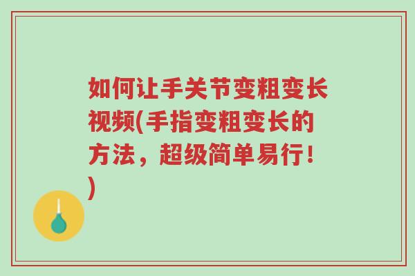如何让手关节变粗变长视频(手指变粗变长的方法,超级简单易行!)-第1张图片-超越 如何让手关节变粗变长视频(手指变粗变长的方法,超级简单易行!)-第1张图片-超越