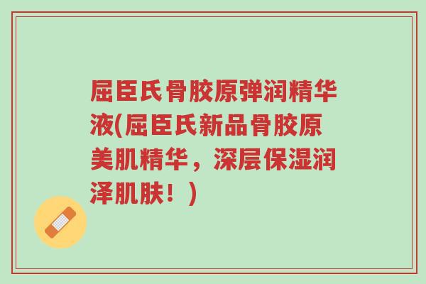 屈臣氏骨胶原弹润精华液(屈臣氏新品骨胶原美肌精华,深层保湿润泽肌肤!)-第1张图片-超越 屈臣氏骨胶原弹润精华液(屈臣氏新品骨胶原美肌精华,深层保湿润泽肌肤!)-第1张图片-超越