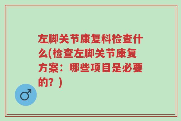 左脚关节康复科检查什么(检查左脚关节康复方案:哪些项目是必要的?)-第1张图片-超越 左脚关节康复科检查什么(检查左脚关节康复方案:哪些项目是必要的?)-第1张图片-超越