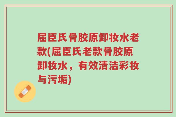 屈臣氏骨胶原卸妆水老款(屈臣氏老款骨胶原卸妆水,有效清洁彩妆与污垢)-第1张图片-超越 屈臣氏骨胶原卸妆水老款(屈臣氏老款骨胶原卸妆水,有效清洁彩妆与污垢)-第1张图片-超越