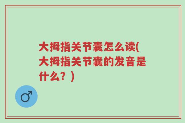 大拇指关节囊怎么读(大拇指关节囊的发音是什么？)-第1张图片-超越