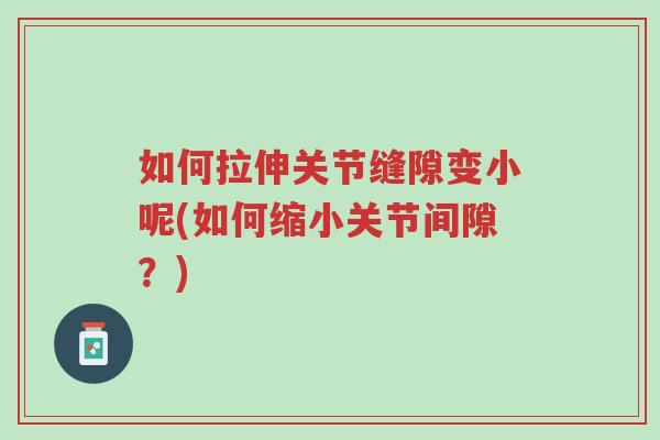 如何拉伸关节缝隙变小呢(如何缩小关节间隙?)-第1张图片-超越 如何拉伸关节缝隙变小呢(如何缩小关节间隙?)-第1张图片-超越