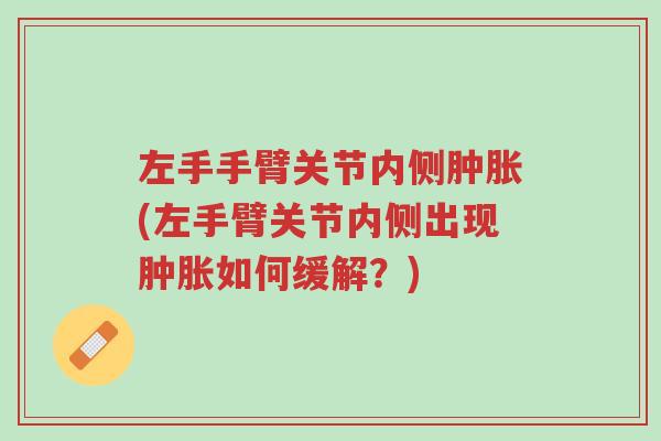 左手手臂关节内侧肿胀(左手臂关节内侧出现肿胀如何缓解?)-第1张图片-超越 左手手臂关节内侧肿胀(左手臂关节内侧出现肿胀如何缓解?)-第1张图片-超越