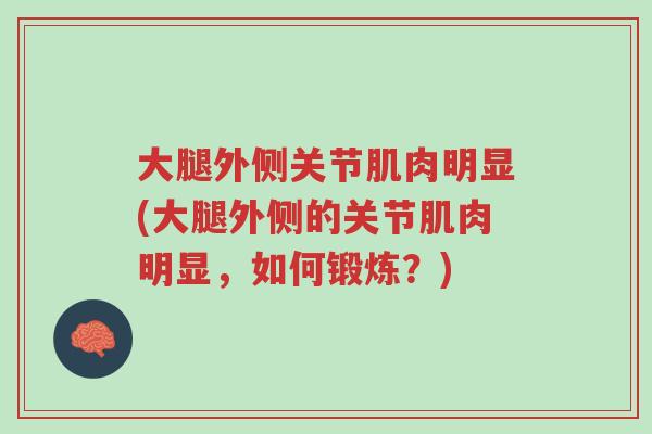 大腿外侧关节肌肉明显(大腿外侧的关节肌肉明显,如何锻炼?)-第1张图片-超越 大腿外侧关节肌肉明显(大腿外侧的关节肌肉明显,如何锻炼?)-第1张图片-超越