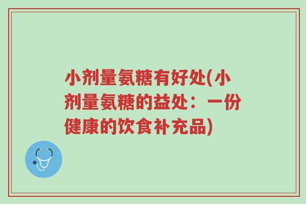 小剂量氨糖有好处(小剂量氨糖的益处:一份健康的饮食补充品)-第1张图片-超越 小剂量氨糖有好处(小剂量氨糖的益处:一份健康的饮食补充品)-第1张图片-超越