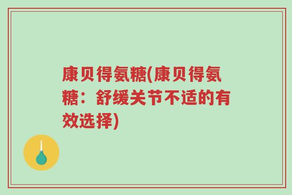 康贝得氨糖(康贝得氨糖:舒缓关节不适的有效选择)-第1张图片-超越 康贝得氨糖(康贝得氨糖:舒缓关节不适的有效选择)-第1张图片-超越