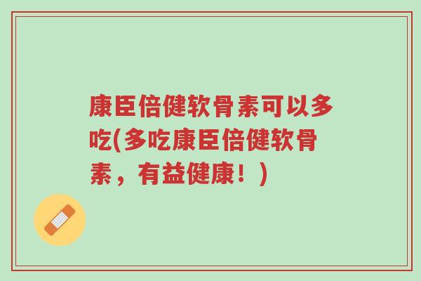 康臣倍健软骨素可以多吃(多吃康臣倍健软骨素,有益健康!)-第1张图片-超越 康臣倍健软骨素可以多吃(多吃康臣倍健软骨素,有益健康!)-第1张图片-超越