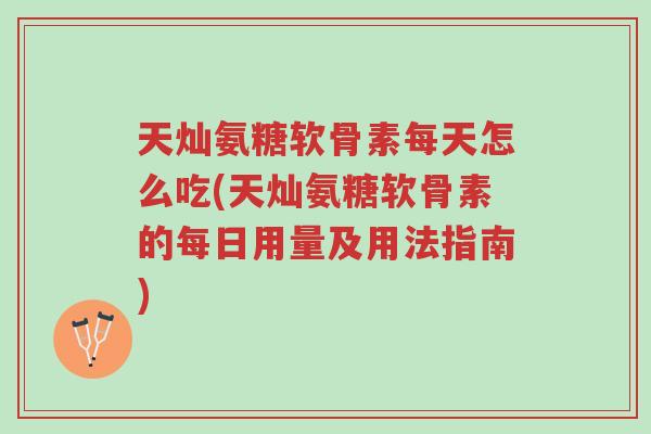 天灿氨糖软骨素每天怎么吃(天灿氨糖软骨素的每日用量及用法指南)-第1张图片-超越 天灿氨糖软骨素每天怎么吃(天灿氨糖软骨素的每日用量及用法指南)-第1张图片-超越