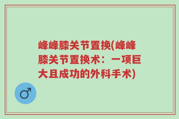 峰峰膝关节置换(峰峰膝关节置换术:一项巨大且成功的外科手术)-第1张图片-超越 峰峰膝关节置换(峰峰膝关节置换术:一项巨大且成功的外科手术)-第1张图片-超越