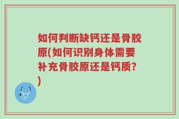 如何判断缺钙还是骨胶原(如何识别身体需要补充骨胶原还是钙质？)-第1张图片-超越