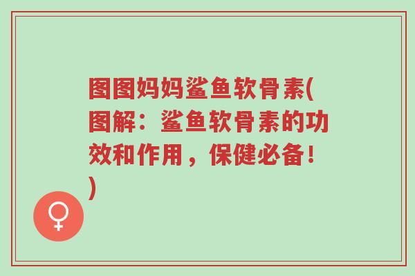 图图妈妈鲨鱼软骨素(图解:鲨鱼软骨素的功效和作用,保健必备!)-第1张图片-超越 图图妈妈鲨鱼软骨素(图解:鲨鱼软骨素的功效和作用,保健必备!)-第1张图片-超越