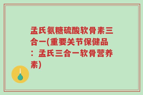 孟氏氨糖硫酸软骨素三合一(重要关节保健品:孟氏三合一软骨营养素)-第1张图片-超越 孟氏氨糖硫酸软骨素三合一(重要关节保健品:孟氏三合一软骨营养素)-第1张图片-超越